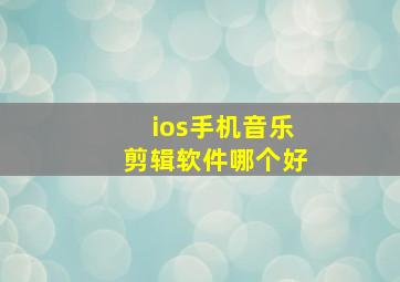 ios手机音乐剪辑软件哪个好