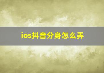 ios抖音分身怎么弄