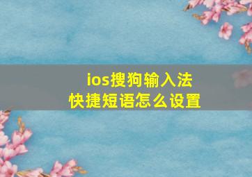 ios搜狗输入法快捷短语怎么设置