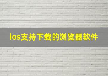 ios支持下载的浏览器软件