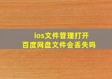 ios文件管理打开百度网盘文件会丢失吗