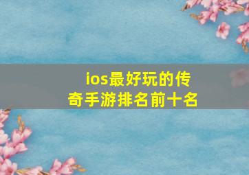 ios最好玩的传奇手游排名前十名