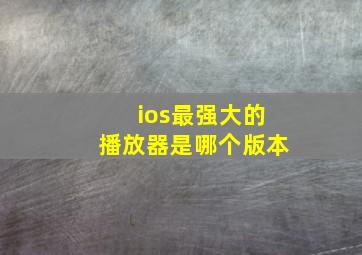 ios最强大的播放器是哪个版本