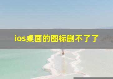 ios桌面的图标删不了了