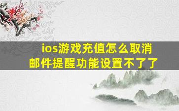 ios游戏充值怎么取消邮件提醒功能设置不了了