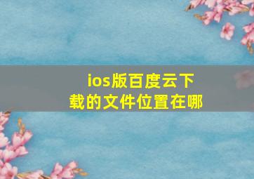 ios版百度云下载的文件位置在哪