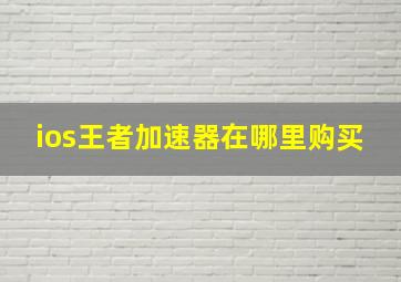 ios王者加速器在哪里购买