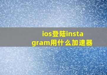 ios登陆instagram用什么加速器