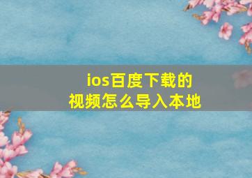 ios百度下载的视频怎么导入本地