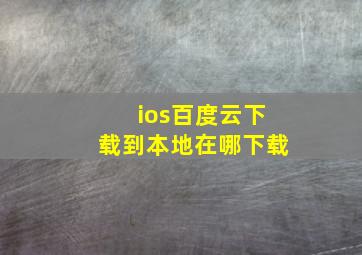 ios百度云下载到本地在哪下载