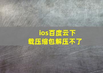 ios百度云下载压缩包解压不了