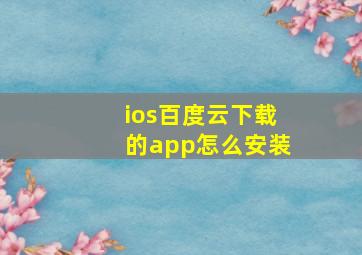 ios百度云下载的app怎么安装