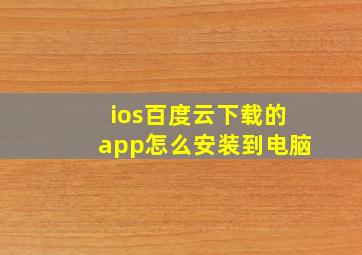 ios百度云下载的app怎么安装到电脑