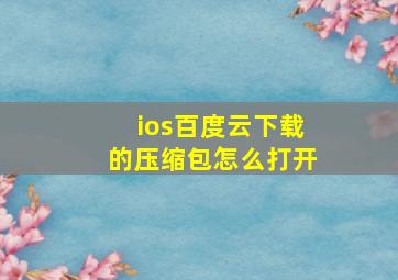 ios百度云下载的压缩包怎么打开