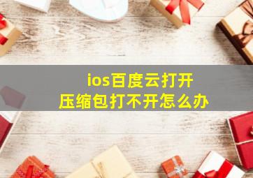 ios百度云打开压缩包打不开怎么办