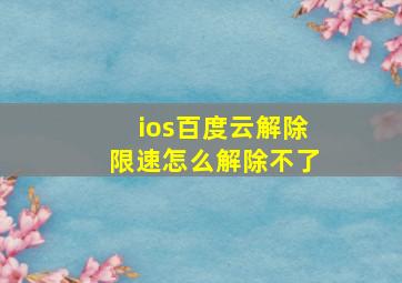 ios百度云解除限速怎么解除不了