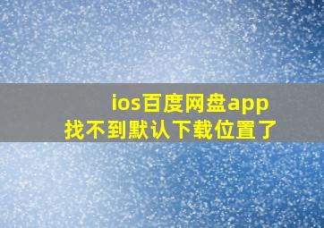 ios百度网盘app找不到默认下载位置了