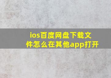 ios百度网盘下载文件怎么在其他app打开