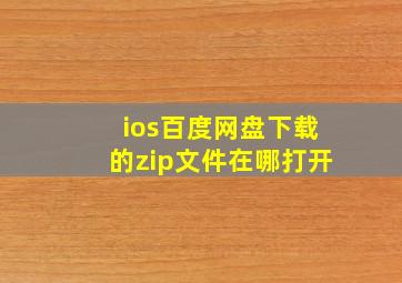 ios百度网盘下载的zip文件在哪打开