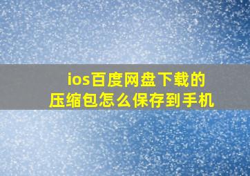 ios百度网盘下载的压缩包怎么保存到手机