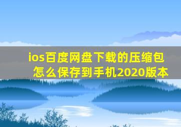 ios百度网盘下载的压缩包怎么保存到手机2020版本