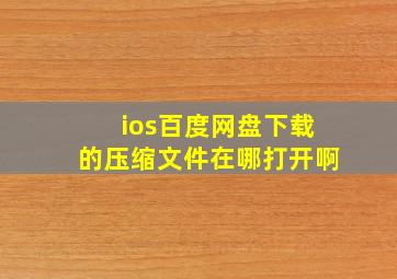 ios百度网盘下载的压缩文件在哪打开啊