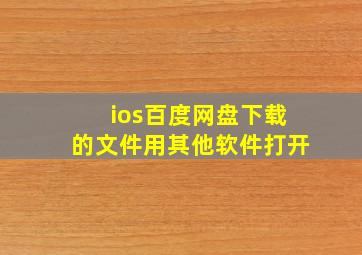 ios百度网盘下载的文件用其他软件打开