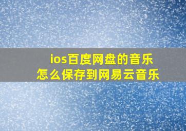 ios百度网盘的音乐怎么保存到网易云音乐