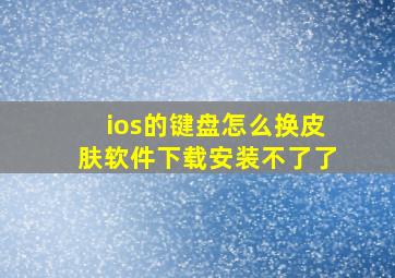 ios的键盘怎么换皮肤软件下载安装不了了