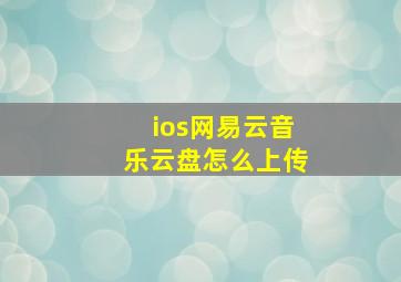 ios网易云音乐云盘怎么上传