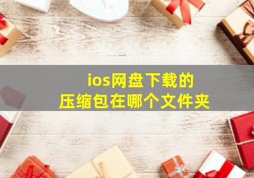 ios网盘下载的压缩包在哪个文件夹