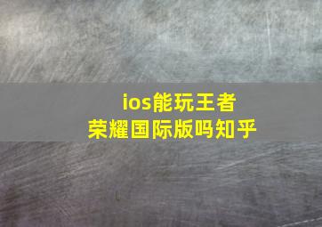 ios能玩王者荣耀国际版吗知乎