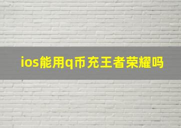 ios能用q币充王者荣耀吗