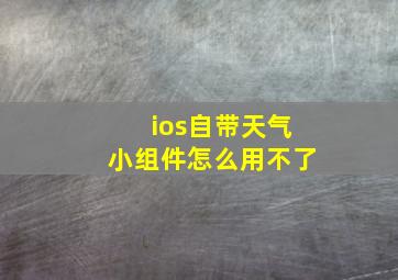 ios自带天气小组件怎么用不了