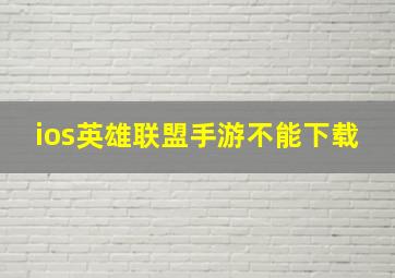 ios英雄联盟手游不能下载