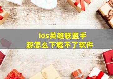 ios英雄联盟手游怎么下载不了软件