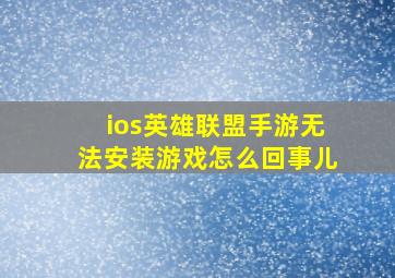 ios英雄联盟手游无法安装游戏怎么回事儿