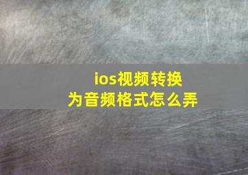 ios视频转换为音频格式怎么弄