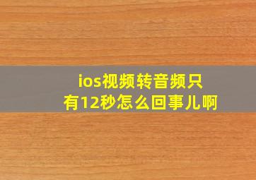 ios视频转音频只有12秒怎么回事儿啊