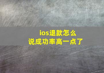 ios退款怎么说成功率高一点了