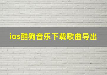 ios酷狗音乐下载歌曲导出