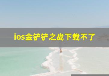 ios金铲铲之战下载不了