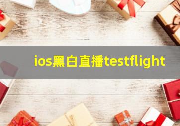 ios黑白直播testflight