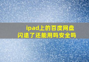 ipad上的百度网盘闪退了还能用吗安全吗