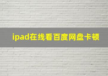 ipad在线看百度网盘卡顿