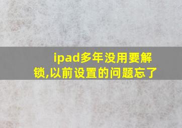 ipad多年没用要解锁,以前设置的问题忘了