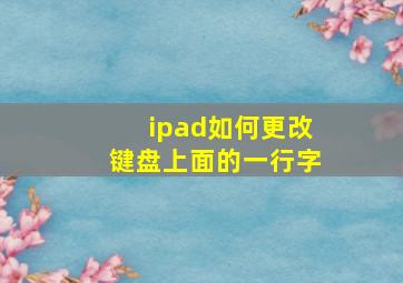 ipad如何更改键盘上面的一行字