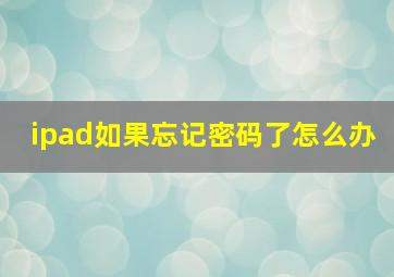 ipad如果忘记密码了怎么办