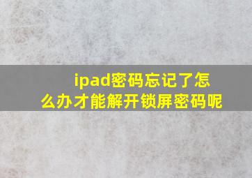 ipad密码忘记了怎么办才能解开锁屏密码呢