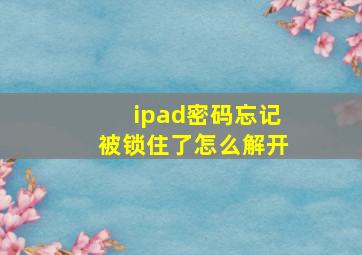 ipad密码忘记被锁住了怎么解开